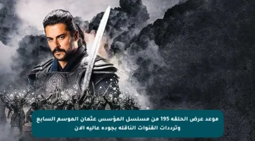 موعد عرض الحلقة 195 من مسلسل المؤسس عثمان الموسم السابع وترددات القنوات الناقلة بجودة عالية الآن